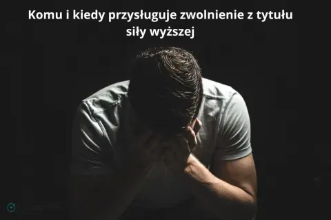 Mężczyzna w rozpaczy, z rękami na twarzy. Tekst: "Komu i kiedy przysługuje zwolnienie z tytułu siły wyższej".